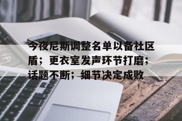开云中国-今夜尼斯调整名单以备社区盾；更衣室发声环节打磨；话题不断；细节决定成败-开云中国